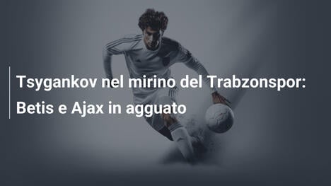 Tsygankov nel mirino del Trabzonspor: Betis e Ajax in agguato