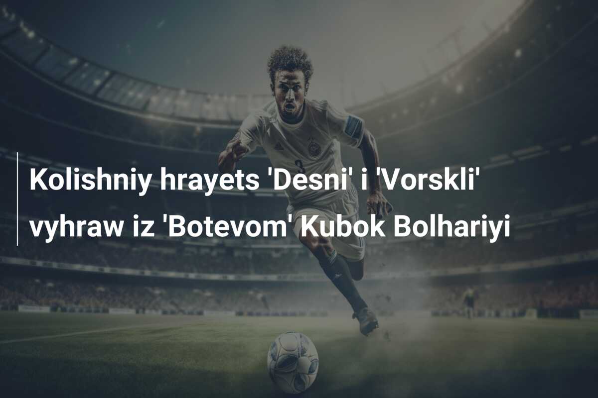 Kolishniy hrayets ‘Desni’ i ‘Vorskli’ vyhraw iz ‘Botevom’ Kubok Bolhariyi