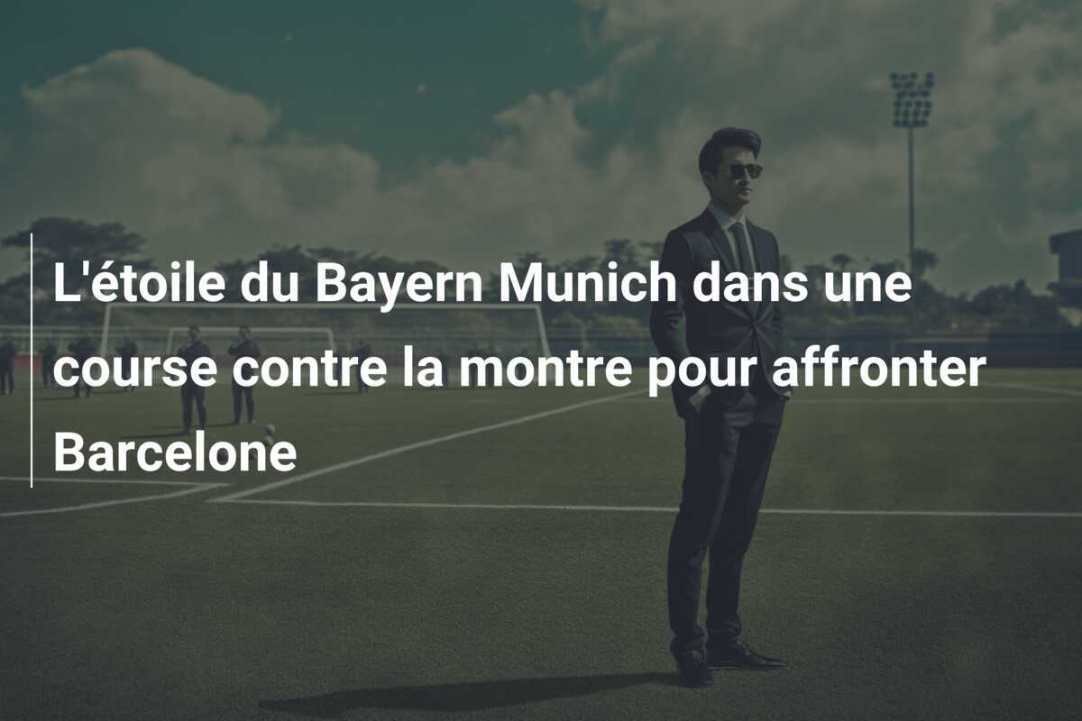 L'étoile du Bayern Munich dans une course contre la montre pour affronter Barcelone