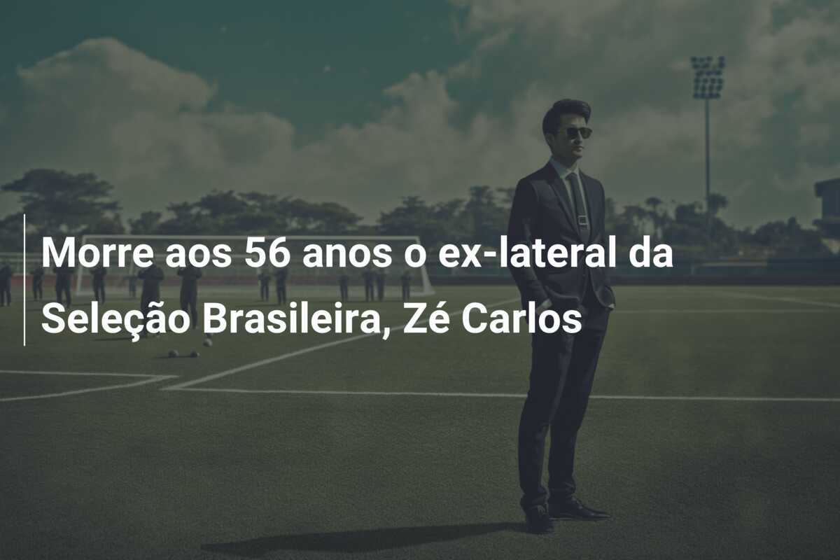 Morre aos 56 anos o ex-lateral da Seleção Brasileira, Zé Carlos