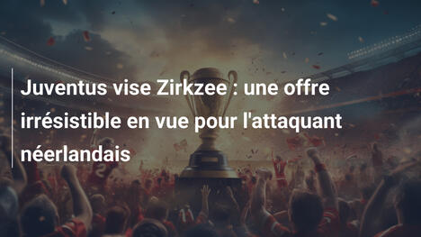 Juventus vise Zirkzee : une offre irrésistible en vue pour l'attaquant néerlandais