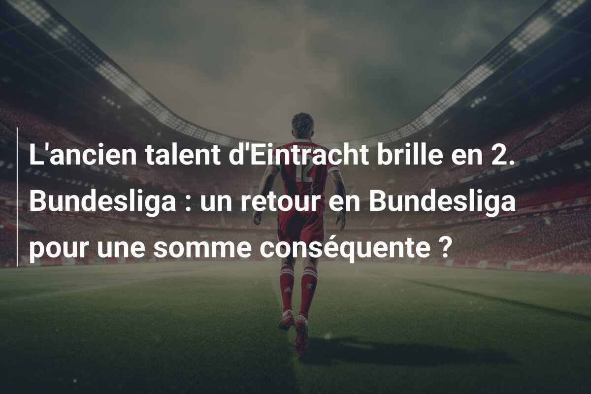 L'ancien talent d'Eintracht brille en 2. Bundesliga : un retour en Bundesliga pour une somme conséquente ?