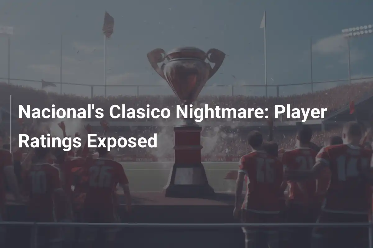 Nacional's Clasico Nightmare: Player Ratings Exposed