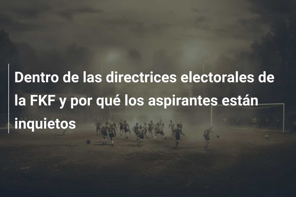 Dentro de las directrices electorales de la FKF y por qué los aspirantes están inquietos