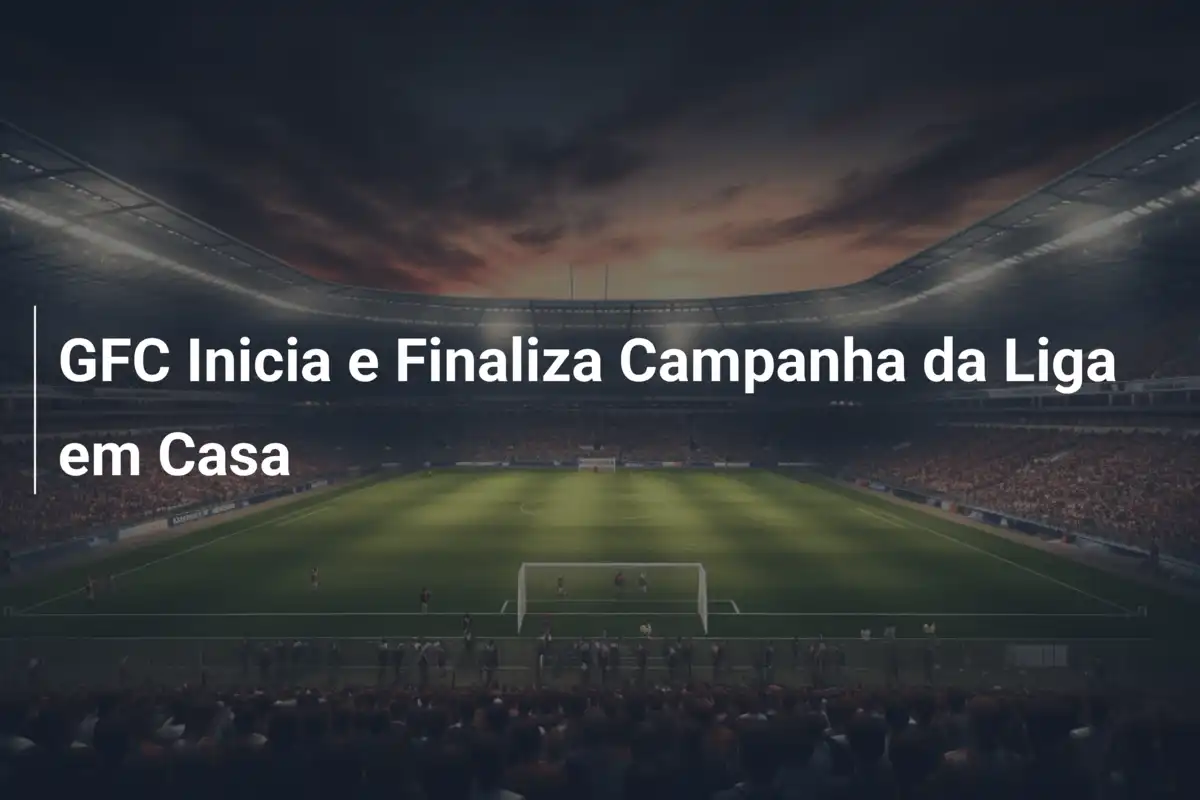 GFC Inicia e Finaliza Campanha da Liga em Casa