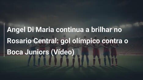 Angel Di Maria continua a brilhar no Rosario Central: gol olímpico contra o Boca Juniors (Vídeo)