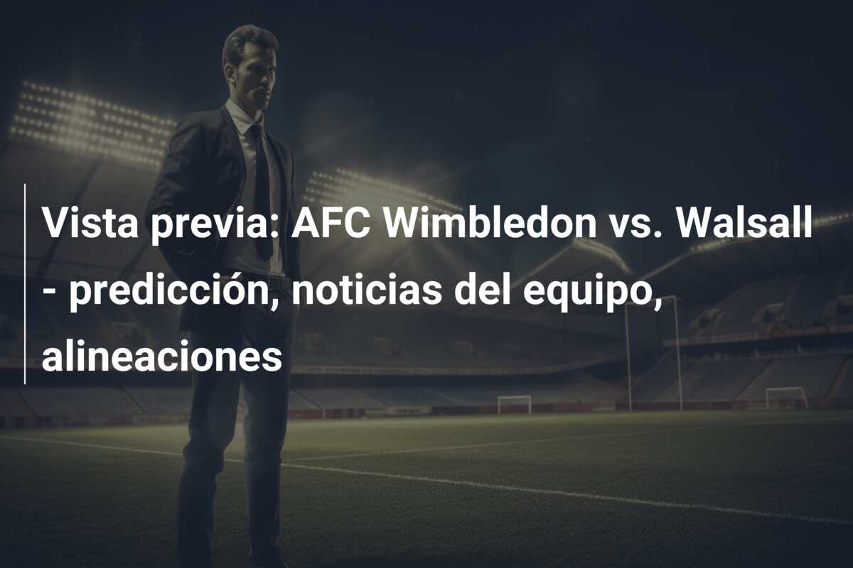 Vista previa: AFC Wimbledon vs. Walsall – predicción, noticias del equipo, alineaciones