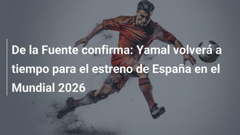 De la Fuente confirma: Yamal volverá a tiempo para el estreno de España en el Mundial 2026