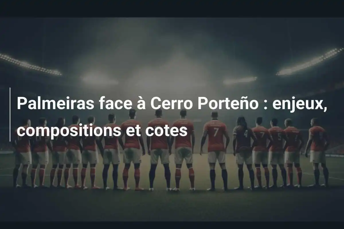 Palmeiras face à Cerro Porteño : enjeux, compositions et cotes