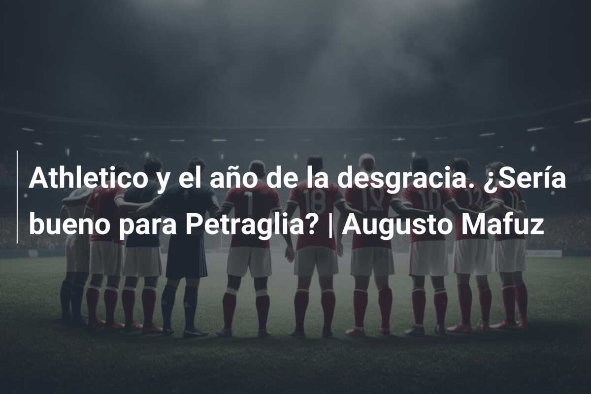 Athletico y el año de la desgracia. ¿Sería bueno para Petraglia? | Augusto Mafuz