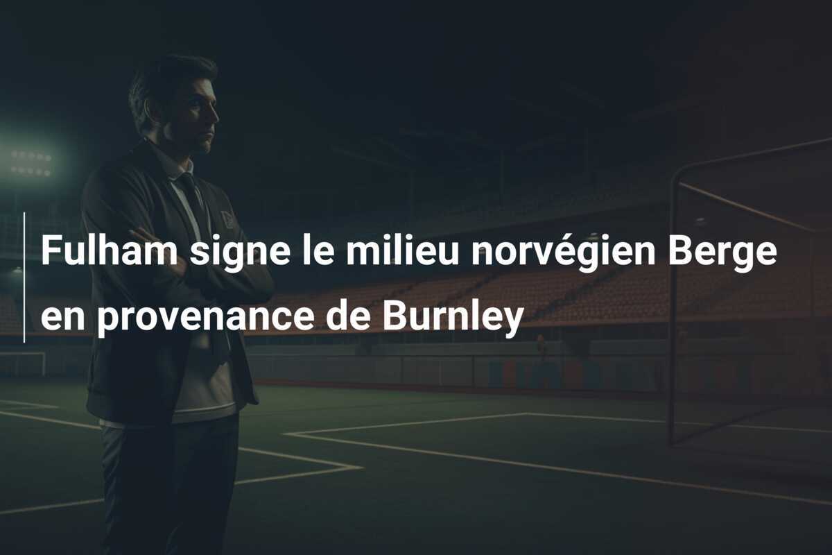 Fulham signe le milieu norvégien Berge en provenance de Burnley