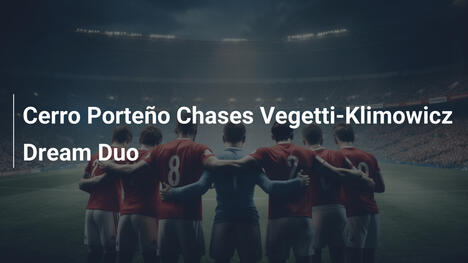 Cerro Porteño court le duo de rêve Vegetti-Klimowicz