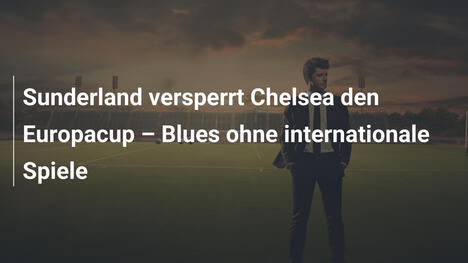 Sunderland versperrt Chelsea den Europacup – Blues ohne internationale Spiele