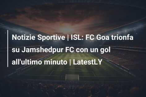 Notizie Sportive | ISL: FC Goa trionfa su Jamshedpur FC con un gol all’ultimo minuto | LatestLY