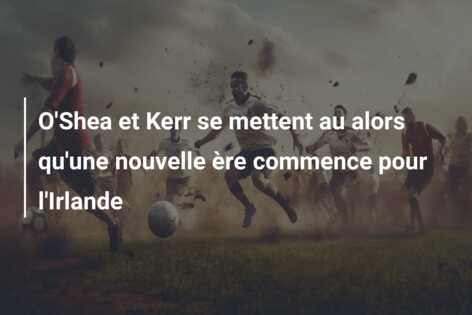 O’Shea et Kerr se mettent au alors qu’une nouvelle ère commence pour l’Irlande