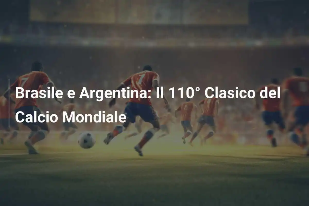 Brasile e Argentina: Il 110° Clasico del Calcio Mondiale