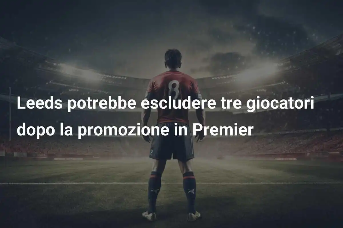 Leeds potrebbe escludere tre giocatori dopo la promozione in Premier