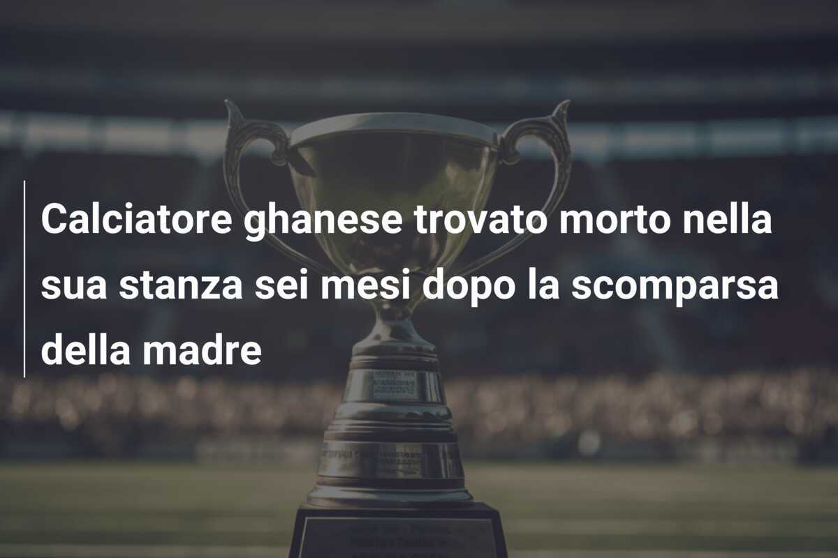 Calciatore ghanese trovato morto nella sua stanza sei mesi dopo la scomparsa della madre