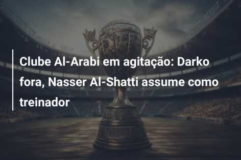 Clube Al-Arabi em agitação: Darko fora, Nasser Al-Shatti assume como treinador