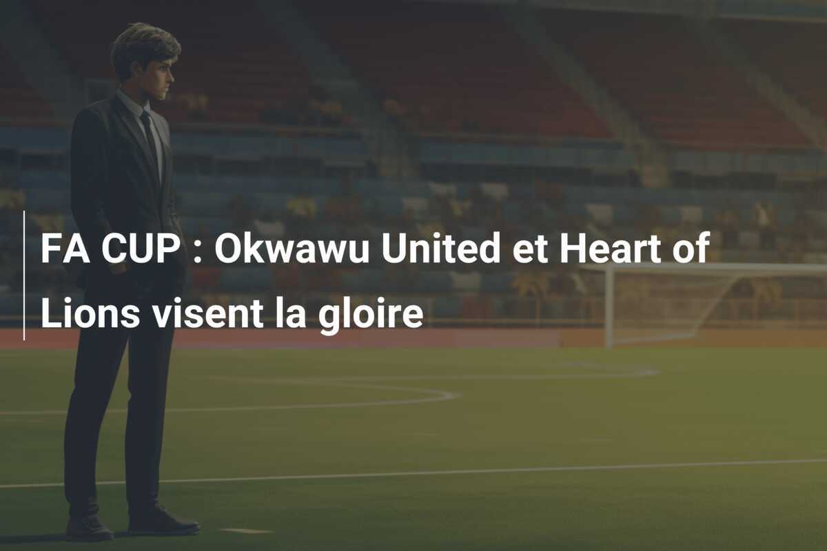 FA CUP : Okwawu United et Heart of Lions visent la gloire