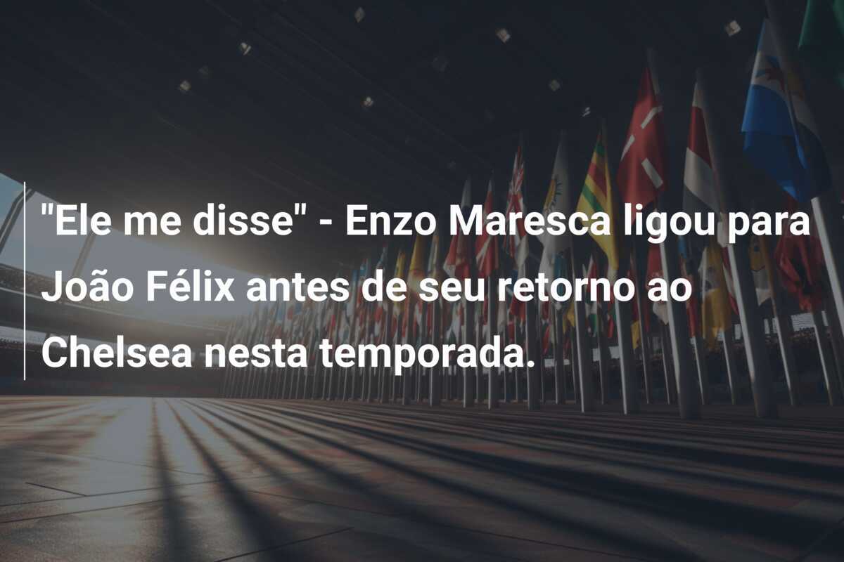 "Ele me disse" - Enzo Maresca ligou para João Félix antes de seu retorno ao Chelsea nesta temporada.