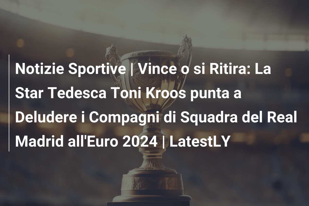 Notizie Sportive | Vince o si Ritira: La Star Tedesca Toni Kroos punta a Deludere i Compagni di Squadra del Real Madrid all’Euro 2024 | LatestLY