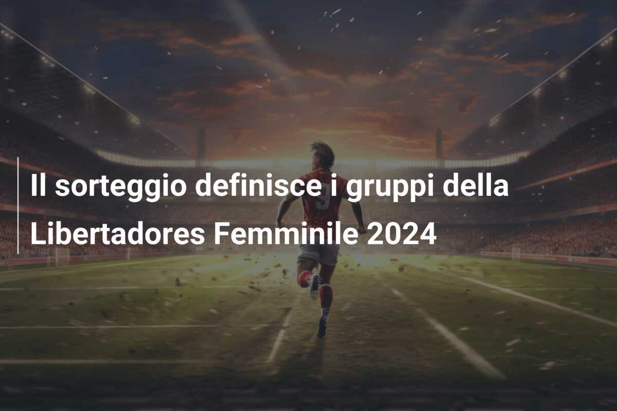 Il sorteggio definisce i gruppi della Libertadores Femminile 2024