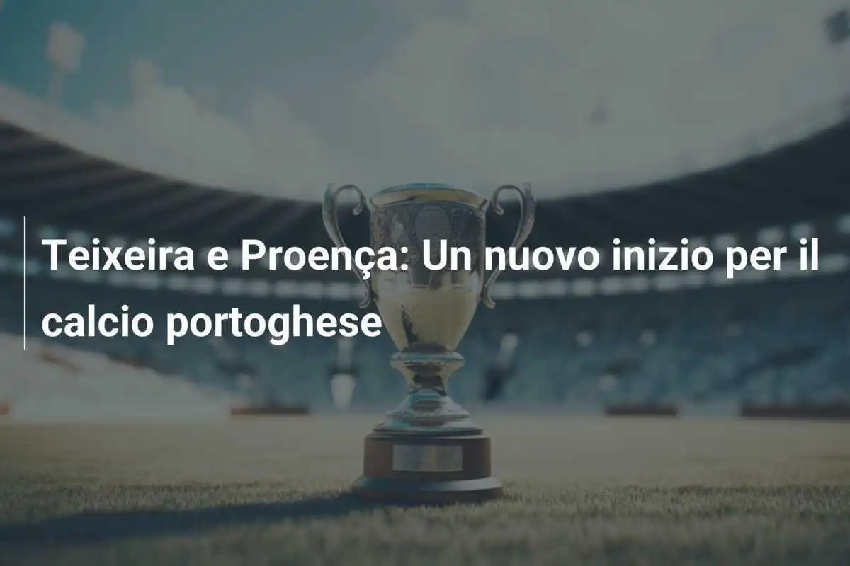 Teixeira e Proença: Un nuovo inizio per il calcio portoghese