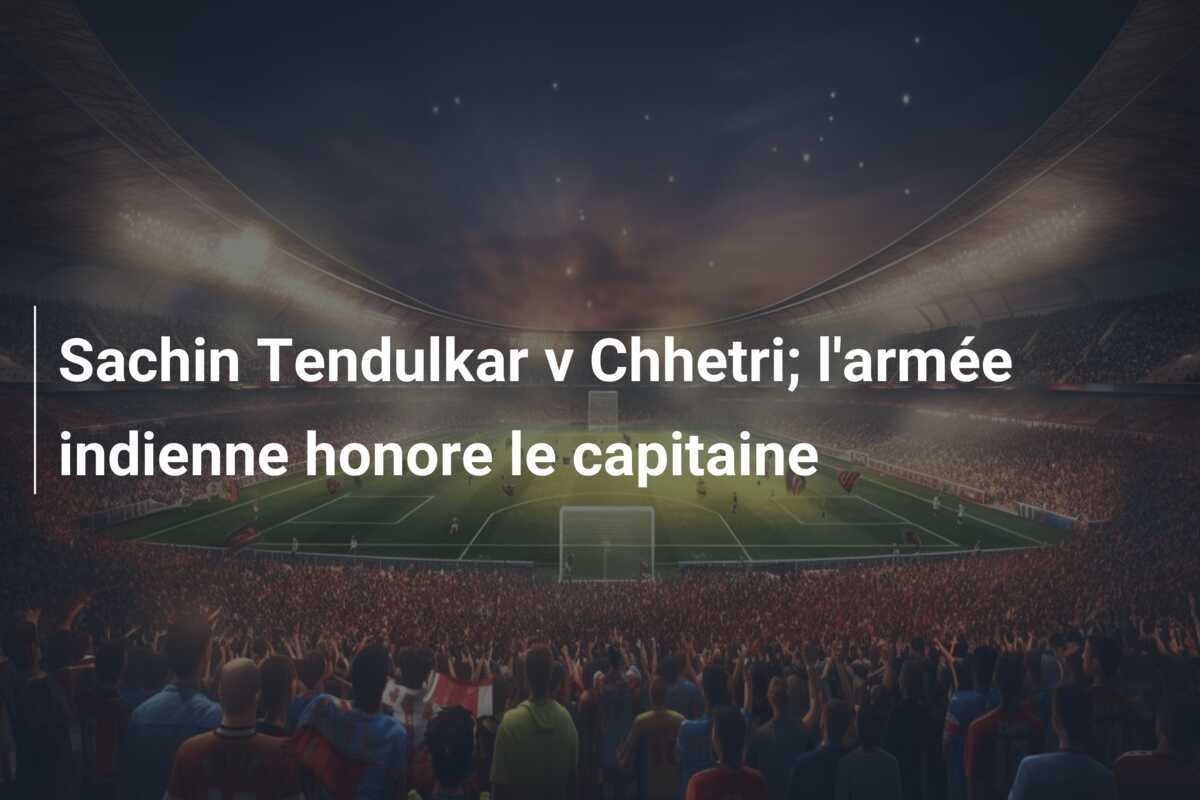Sachin Tendulkar v Chhetri; l’armée indienne honore le capitaine