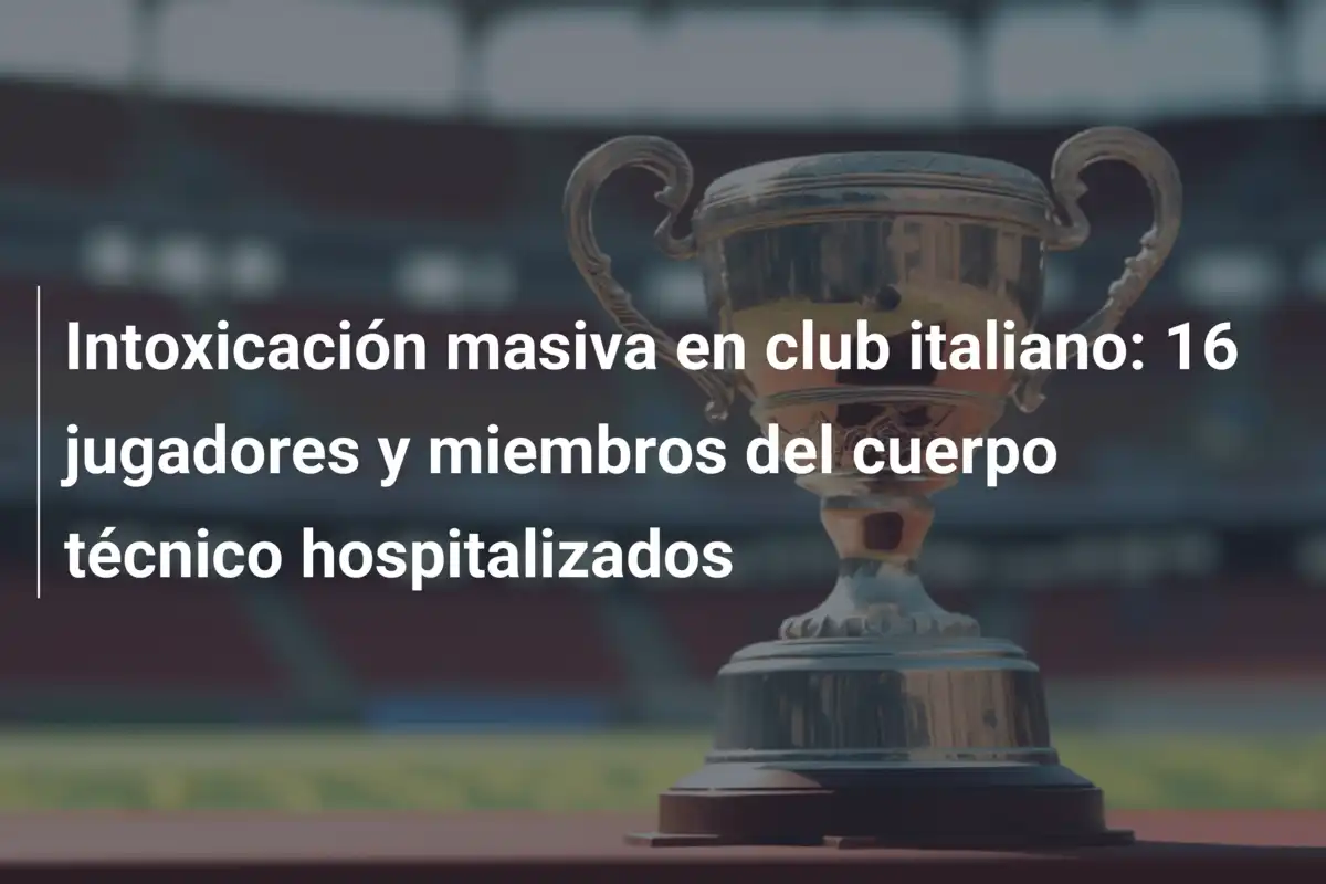 Intoxicación masiva en club italiano: 16 jugadores y miembros del cuerpo técnico hospitalizados