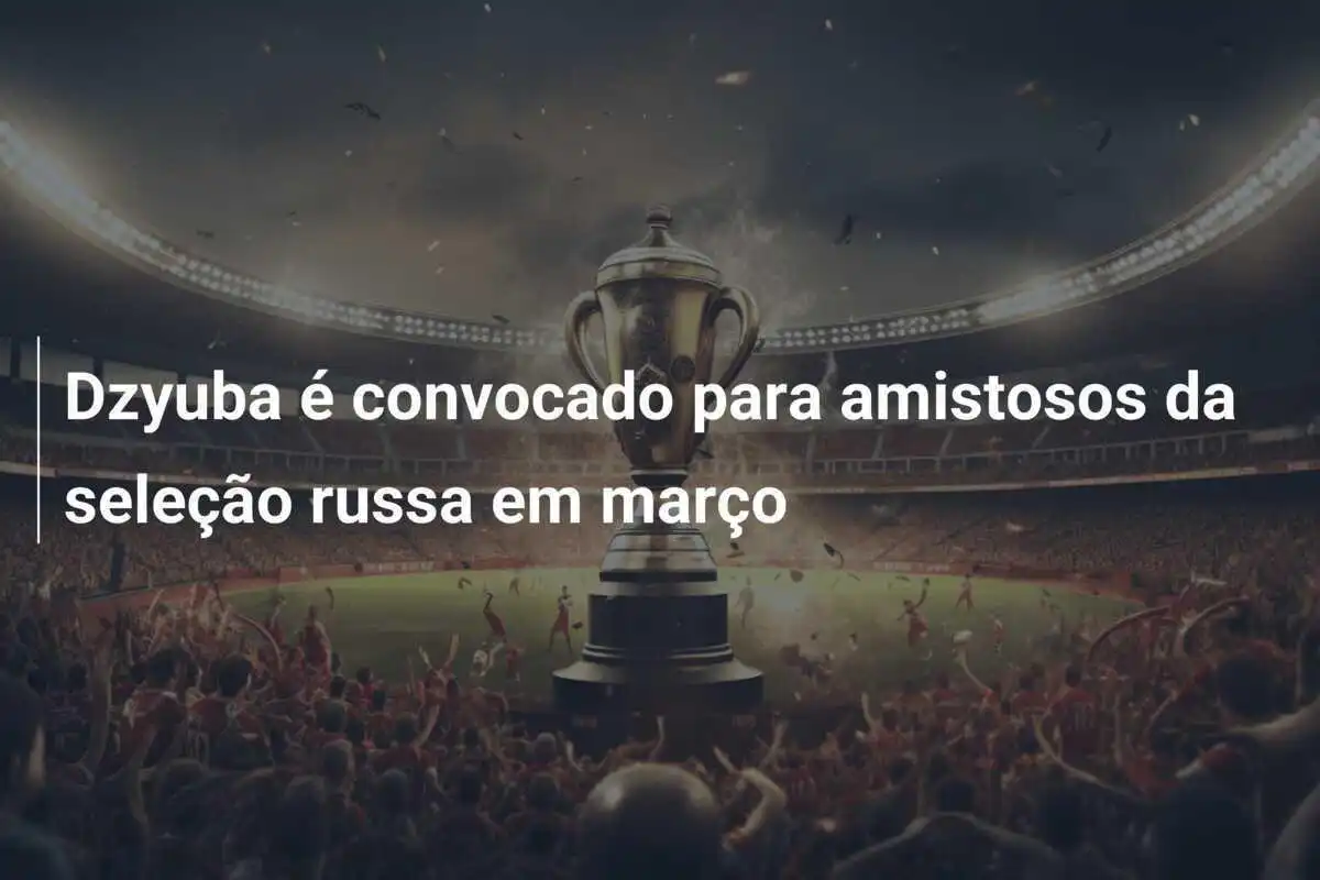 Dzyuba é convocado para amistosos da seleção russa em março
