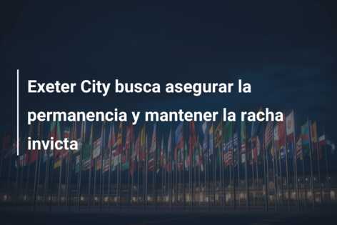 Exeter City busca asegurar la permanencia y mantener la racha invicta