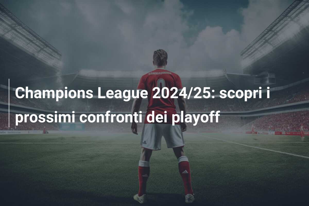 Champions League 2024/25: scopri i prossimi confronti dei playoff