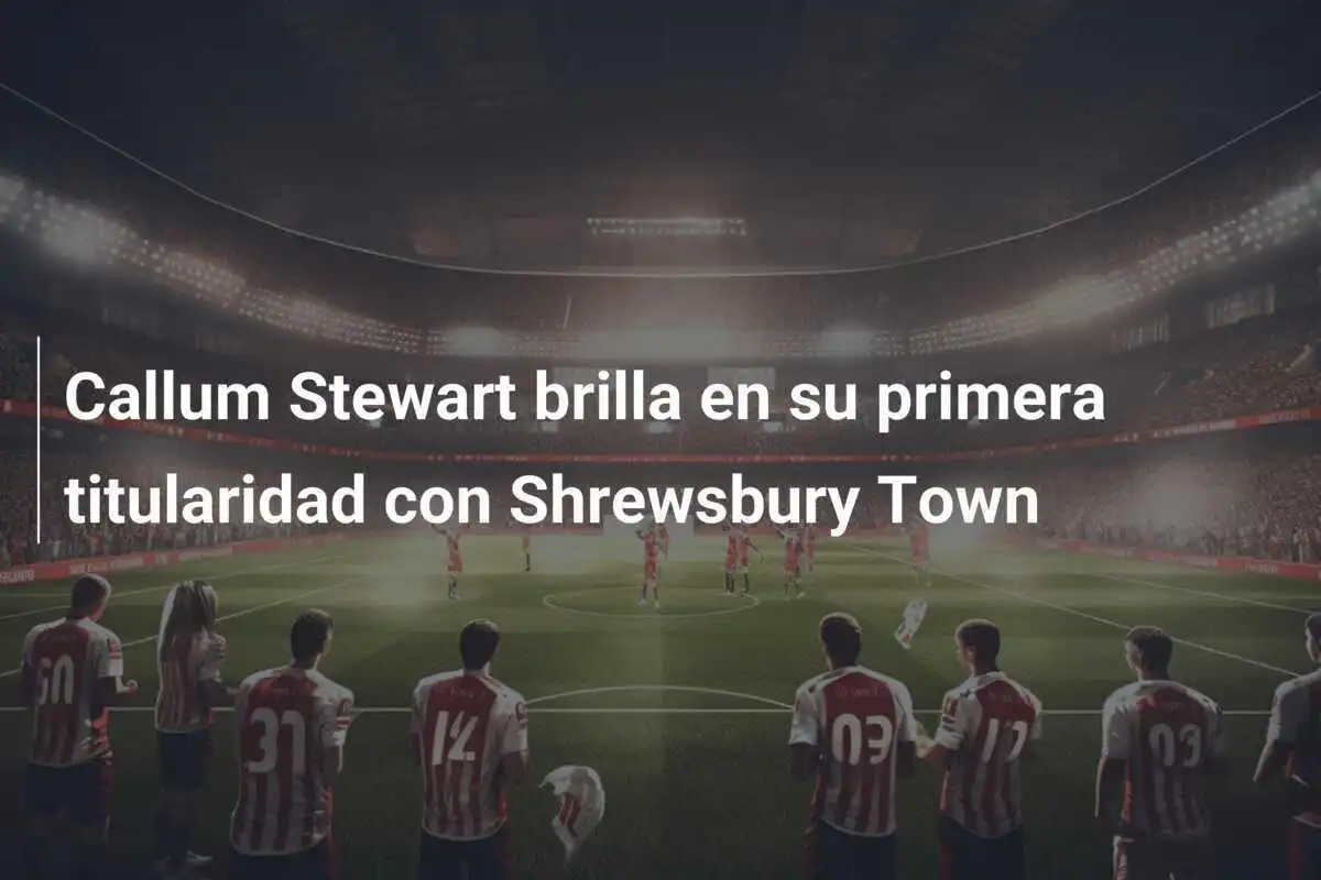 Callum Stewart brilla en su primera titularidad con Shrewsbury Town