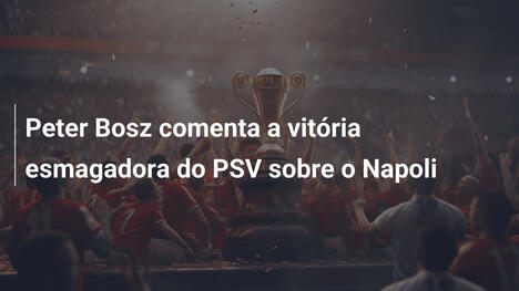 Peter Bosz comenta a vitória esmagadora do PSV sobre o Napoli