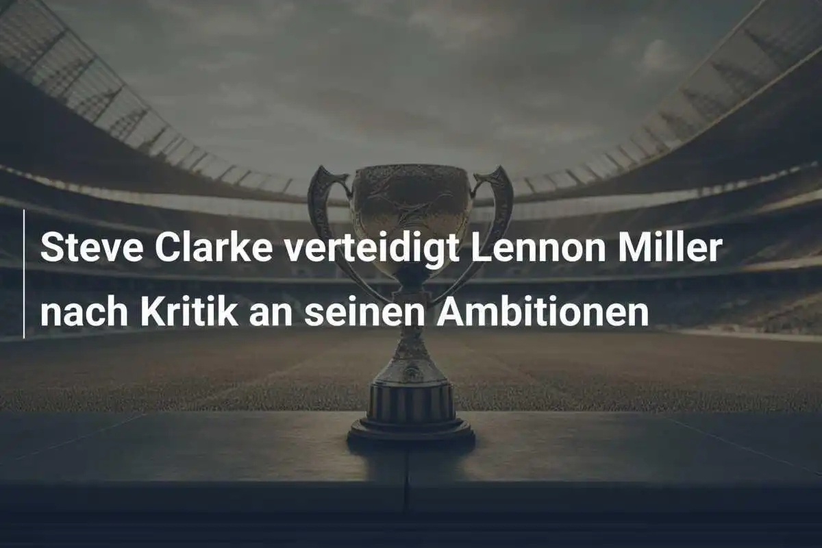 Steve Clarke verteidigt Lennon Miller nach Kritik an seinen Ambitionen