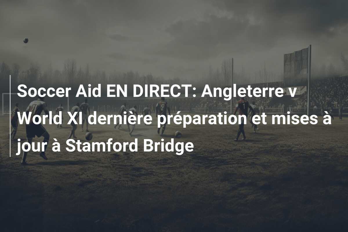 Soccer Aid EN DIRECT: Angleterre v World XI dernière préparation et mises à jour à Stamford Bridge