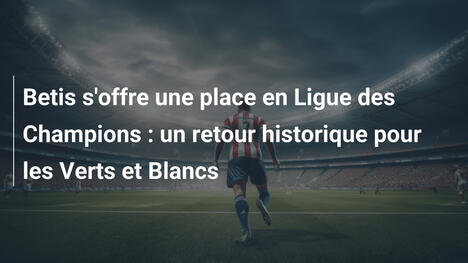 Betis s'offre une place en Ligue des Champions : un retour historique pour les Verts et Blancs