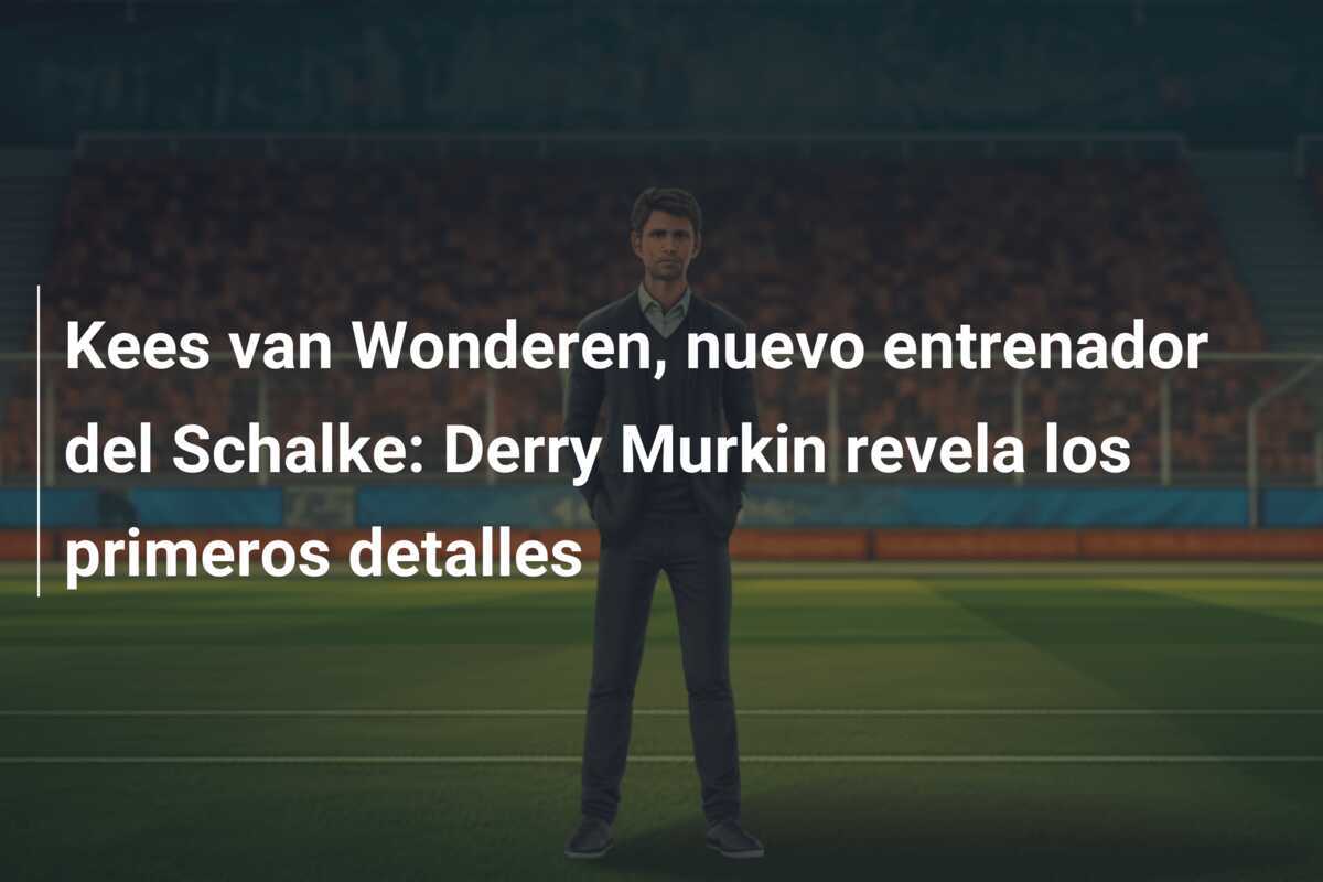 Kees van Wonderen, nuevo entrenador del Schalke: Derry Murkin revela los primeros detalles
