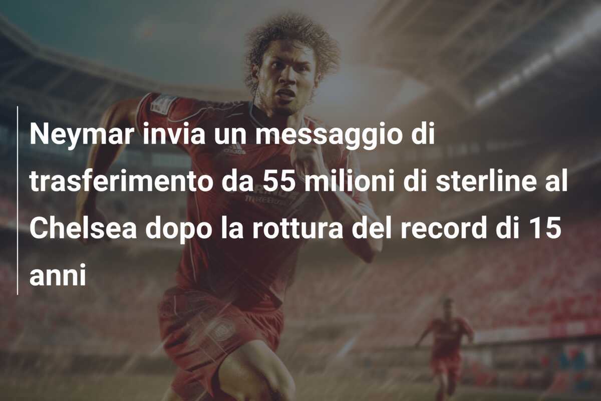 Neymar invia un messaggio di trasferimento da 55 milioni di sterline al Chelsea dopo la rottura del record di 15 anni