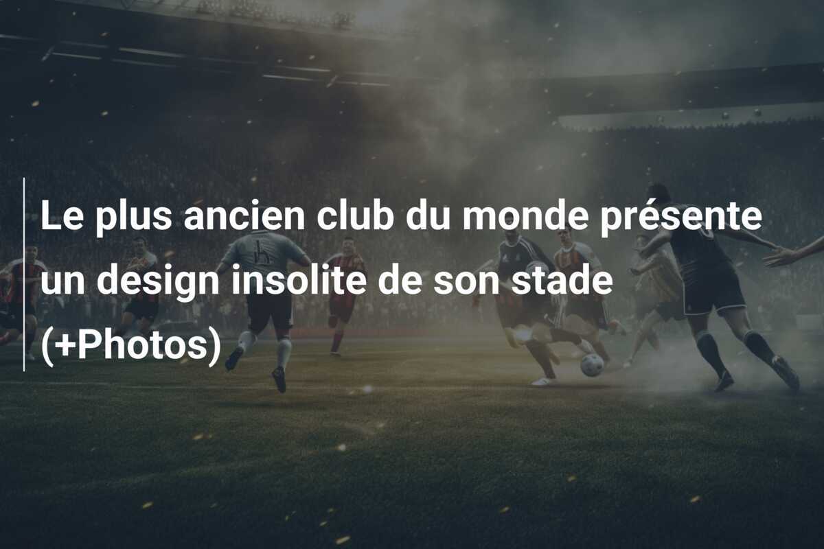Le plus ancien club du monde présente un design insolite de son stade (+Photos)