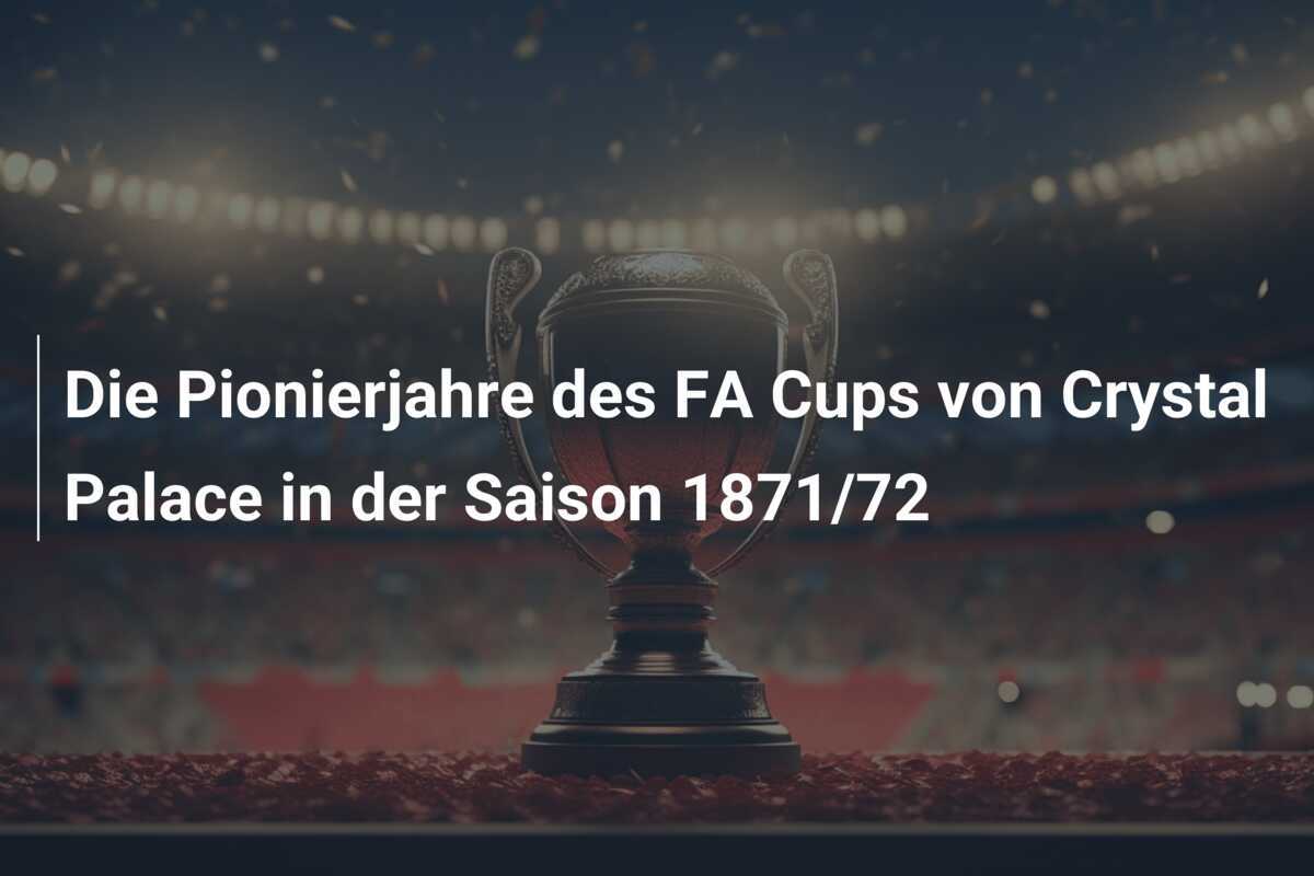 Die Pionierjahre des FA Cups von Crystal Palace in der Saison 1871/72