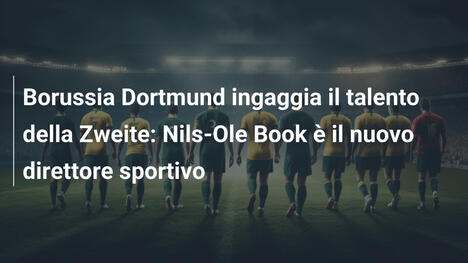 Borussia Dortmund ingaggia il talento della Zweite: Nils-Ole Book è il nuovo direttore sportivo