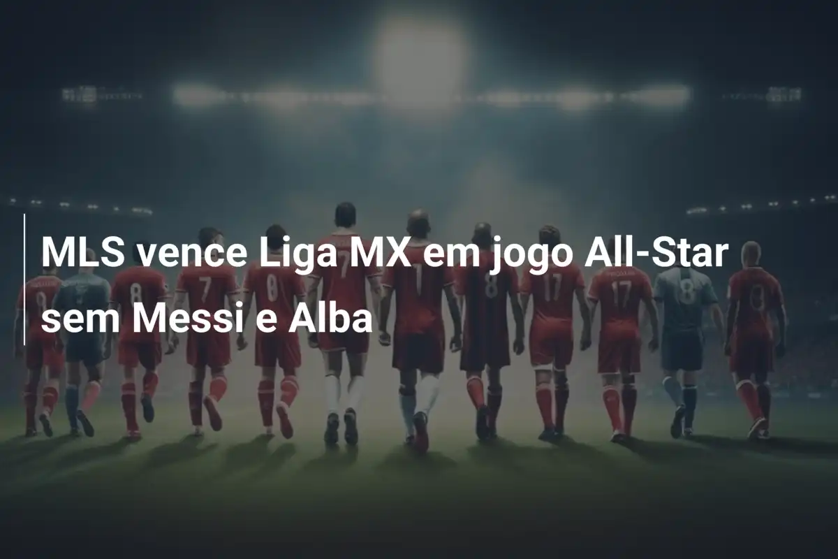 MLS vence Liga MX em jogo All-Star sem Messi e Alba