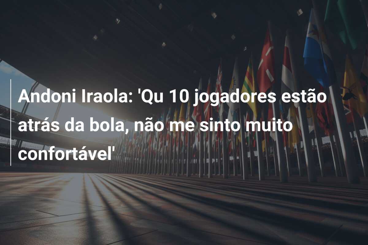 Andoni Iraola: ‘Qu 10 jogadores estão atrás da bola, não me sinto muito confortável’