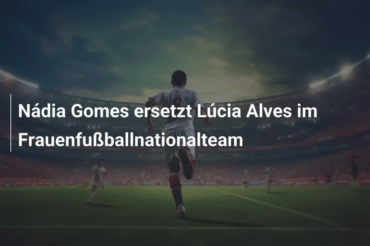 Nádia Gomes ersetzt Lúcia Alves im Frauenfußballnationalteam