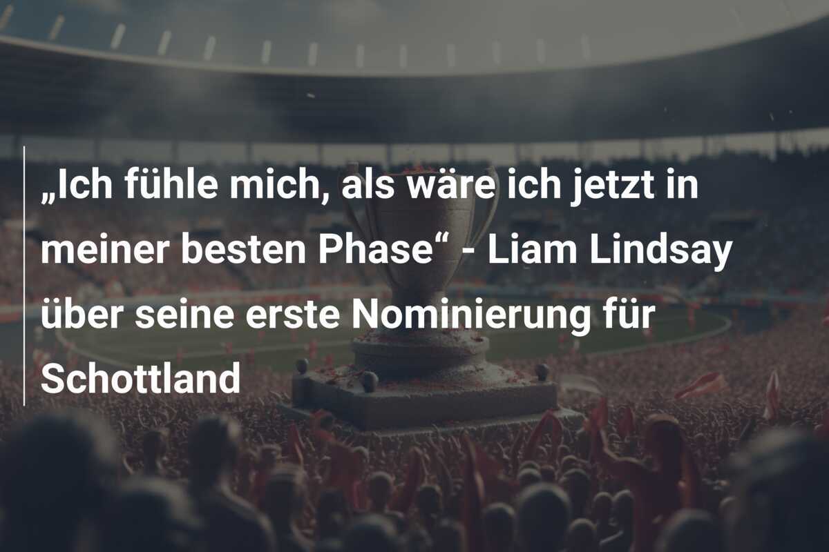 „Ich fühle mich, als wäre ich jetzt in meiner besten Phase“ - Liam Lindsay über seine erste Nominierung für Schottland