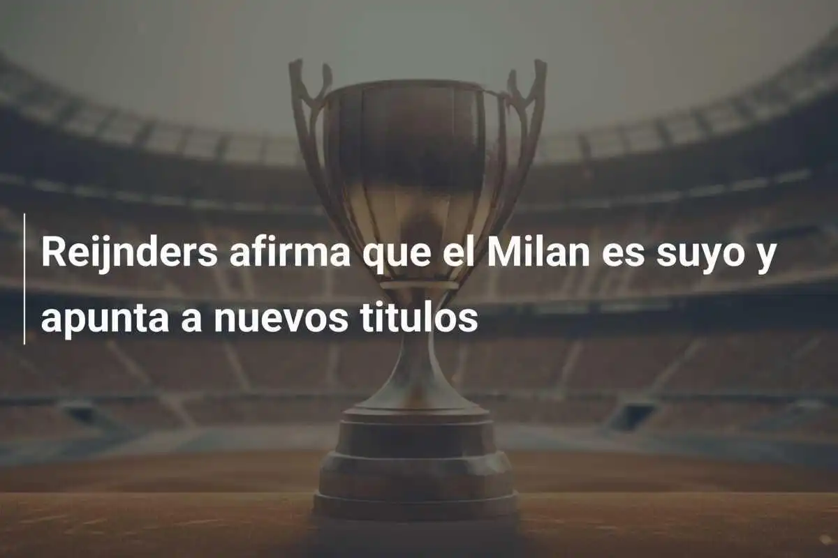 Reijnders afirma que el Milan es suyo y apunta a nuevos titulos