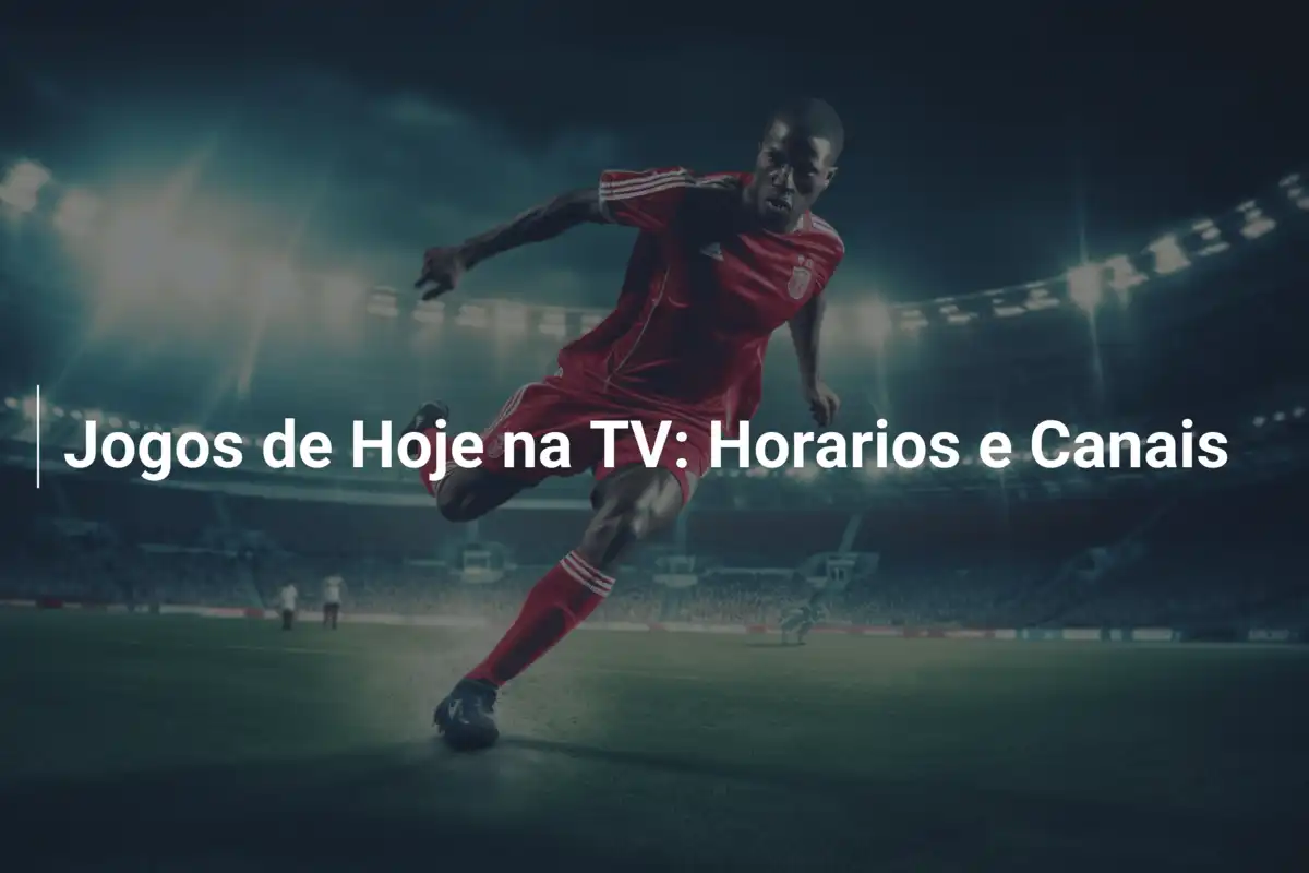 Jogos de Hoje na TV: Horarios e Canais