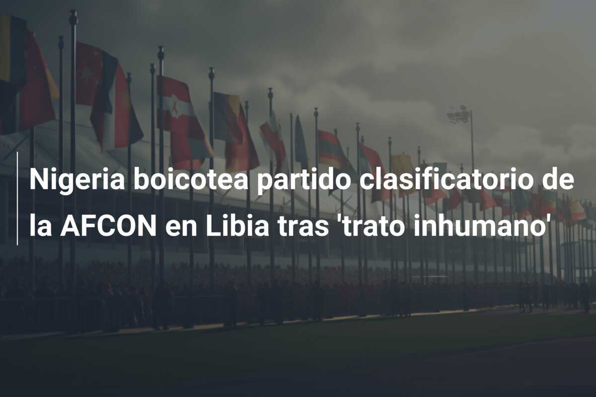 Nigeria boicotea partido clasificatorio de la AFCON en Libia tras 'trato inhumano'